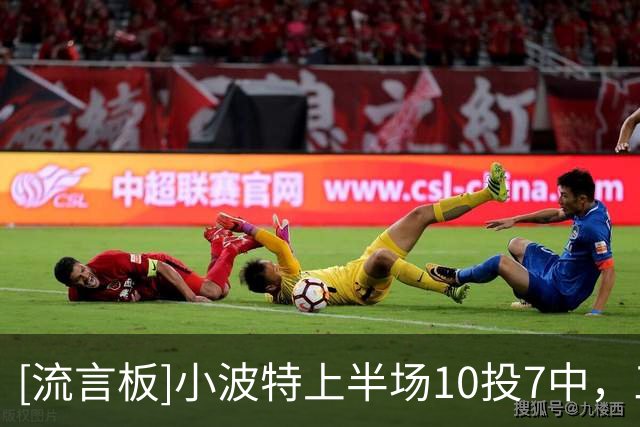 [流言板]小波特上半场10投7中，三分5中2砍下17分4篮板2助攻1封盖